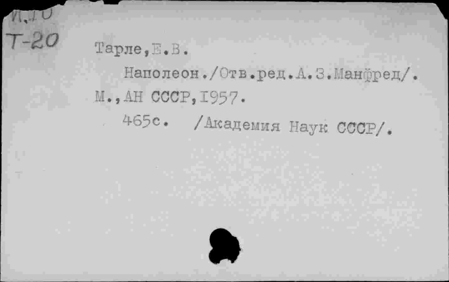 ﻿Тарле,Е,В.
Наполеон./Отв.ред.А.3.Манфред/.
М.,АН СССР,1957-
465с. /Академия Наук СССР/.